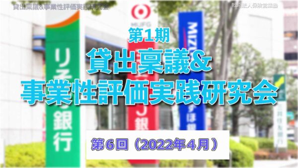 【受講者専用】 第１期　貸出稟議＆事業性評価実践研究会　６回目（最終回）