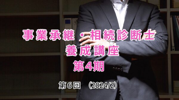 【受講者専用】 第４期 事業承継・相続診断士講座（６日目）