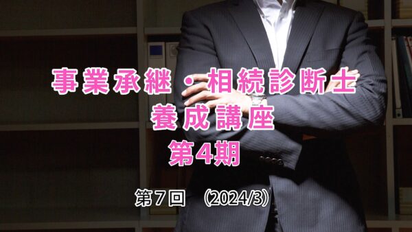 【受講者専用】 第４期 事業承継・相続診断士講座（７日目）